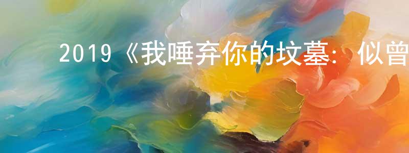 ﻿曾云伟发布﻿2019《我唾弃你的坟墓：似曾相识》完整版电影/在线观看/百度云-美剧天堂
